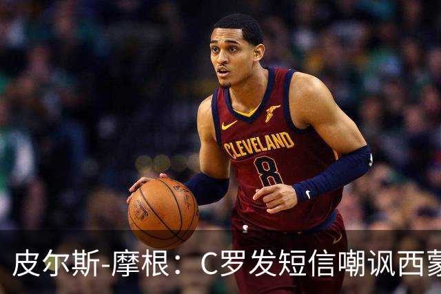皮尔斯-摩根：C罗发短信嘲讽西蒙-乔丹像苹果